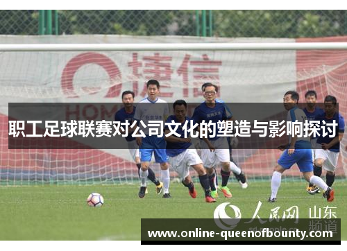 职工足球联赛对公司文化的塑造与影响探讨 职工足球联赛对公司文化的塑造与影响探讨