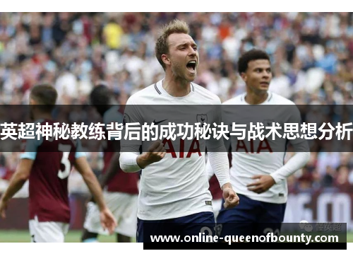 英超神秘教练背后的成功秘诀与战术思想分析 英超神秘教练背后的成功秘诀与战术思想分析