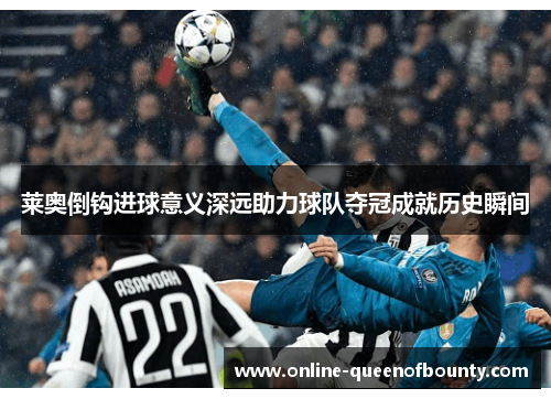 莱奥倒钩进球意义深远助力球队夺冠成就历史瞬间 莱奥倒钩进球意义深远助力球队夺冠成就历史瞬间