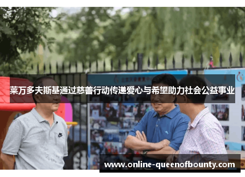 莱万多夫斯基通过慈善行动传递爱心与希望助力社会公益事业