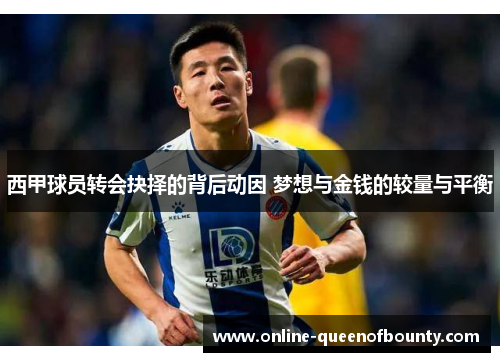 西甲球员转会抉择的背后动因 梦想与金钱的较量与平衡