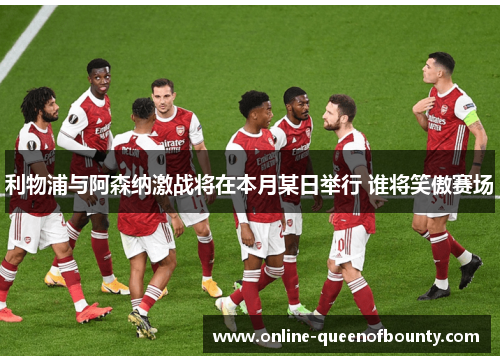 利物浦与阿森纳激战将在本月某日举行 谁将笑傲赛场 利物浦与阿森纳激战将在本月某日举行 谁将笑傲赛场