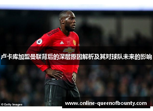 卢卡库加盟曼联背后的深层原因解析及其对球队未来的影响 卢卡库加盟曼联背后的深层原因解析及其对球队未来的影响