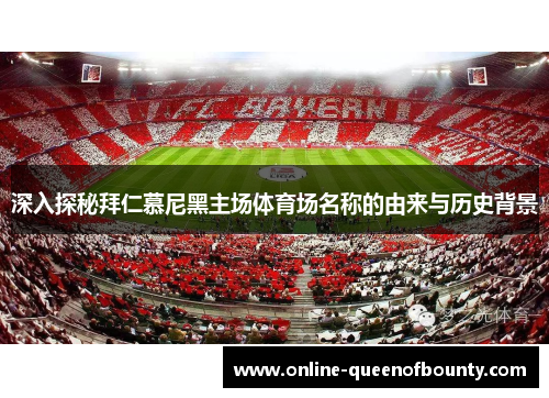 深入探秘拜仁慕尼黑主场体育场名称的由来与历史背景 深入探秘拜仁慕尼黑主场体育场名称的由来与历史背景