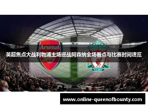 英超焦点大战利物浦主场迎战阿森纳全场看点与比赛时间速览 英超焦点大战利物浦主场迎战阿森纳全场看点与比赛时间速览