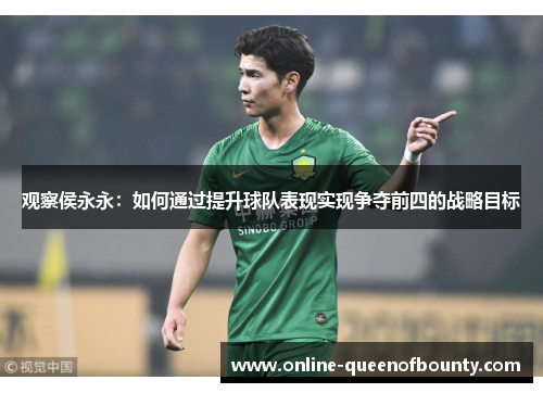 观察侯永永:如何通过提升球队表现实现争夺前四的战略目标 观察侯永永:如何通过提升球队表现实现争夺前四的战略目标
