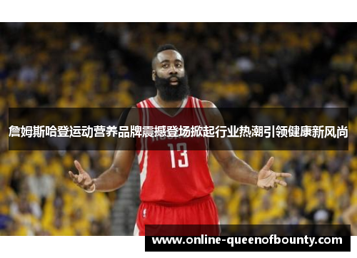 詹姆斯哈登运动营养品牌震撼登场掀起行业热潮引领健康新风尚 詹姆斯哈登运动营养品牌震撼登场掀起行业热潮引领健康新风尚