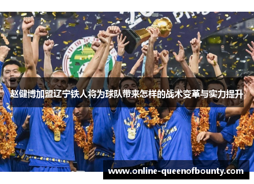 赵健博加盟辽宁铁人将为球队带来怎样的战术变革与实力提升