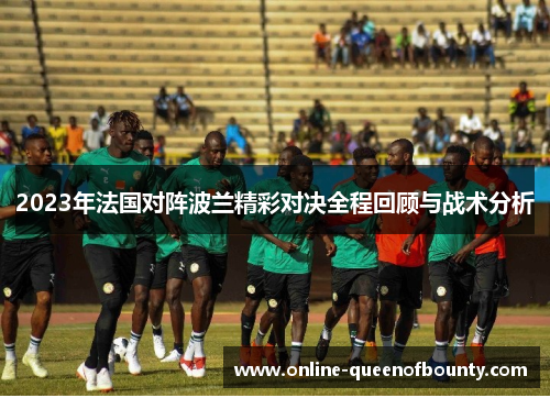 2023年法国对阵波兰精彩对决全程回顾与战术分析 2023年法国对阵波兰精彩对决全程回顾与战术分析