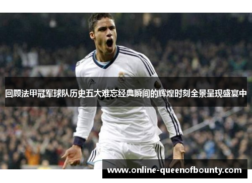 回顾法甲冠军球队历史五大难忘经典瞬间的辉煌时刻全景呈现盛宴中 回顾法甲冠军球队历史五大难忘经典瞬间的辉煌时刻全景呈现盛宴中