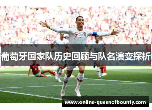 葡萄牙国家队历史回顾与队名演变探析 葡萄牙国家队历史回顾与队名演变探析