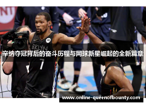 辛纳夺冠背后的奋斗历程与网球新星崛起的全新篇章 辛纳夺冠背后的奋斗历程与网球新星崛起的全新篇章