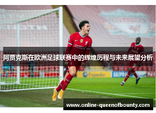 阿贾克斯在欧洲足球联赛中的辉煌历程与未来展望分析