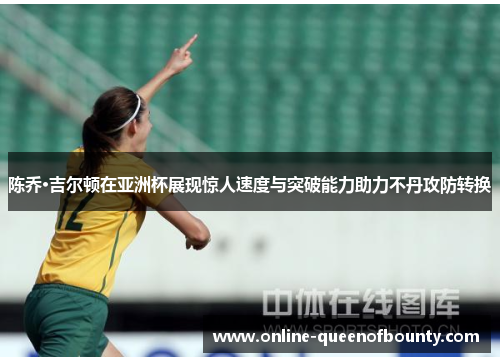陈乔·吉尔顿在亚洲杯展现惊人速度与突破能力助力不丹攻防转换 陈乔·吉尔顿在亚洲杯展现惊人速度与突破能力助力不丹攻防转换