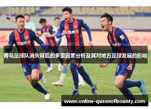 青岛足球队消失背后的多重因素分析及其对地方足球发展的影响 青岛足球队消失背后的多重因素分析及其对地方足球发展的影响