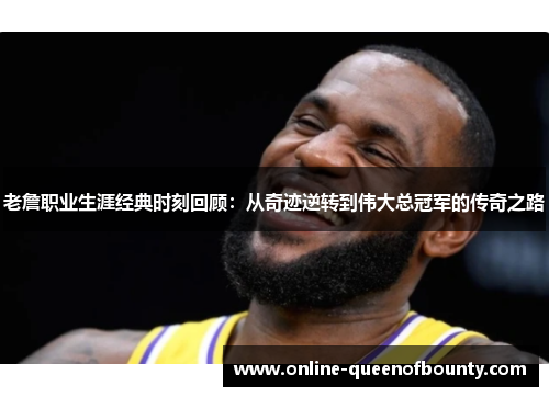 老詹职业生涯经典时刻回顾:从奇迹逆转到伟大总冠军的传奇之路 老詹职业生涯经典时刻回顾:从奇迹逆转到伟大总冠军的传奇之路