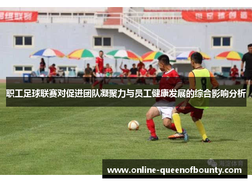 职工足球联赛对促进团队凝聚力与员工健康发展的综合影响分析 职工足球联赛对促进团队凝聚力与员工健康发展的综合影响分析