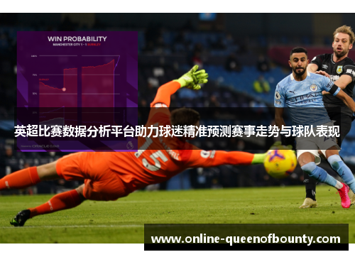 英超比赛数据分析平台助力球迷精准预测赛事走势与球队表现
