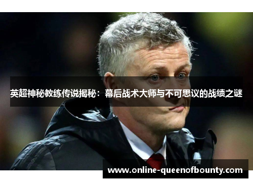英超神秘教练传说揭秘：幕后战术大师与不可思议的战绩之谜
