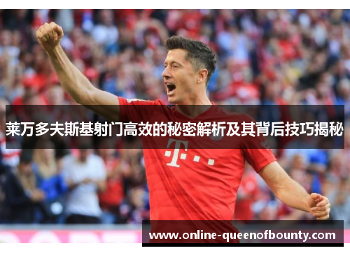 莱万多夫斯基射门高效的秘密解析及其背后技巧揭秘 莱万多夫斯基射门高效的秘密解析及其背后技巧揭秘