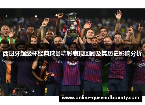 西班牙超级杯经典球员精彩表现回顾及其历史影响分析 西班牙超级杯经典球员精彩表现回顾及其历史影响分析