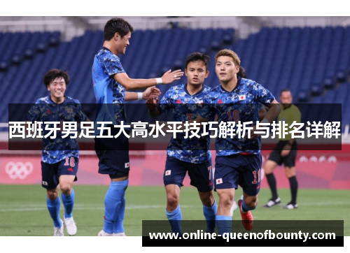 西班牙男足五大高水平技巧解析与排名详解