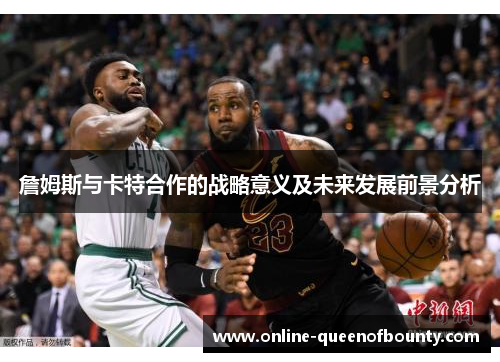 詹姆斯与卡特合作的战略意义及未来发展前景分析