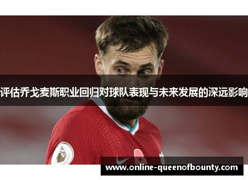 评估乔戈麦斯职业回归对球队表现与未来发展的深远影响