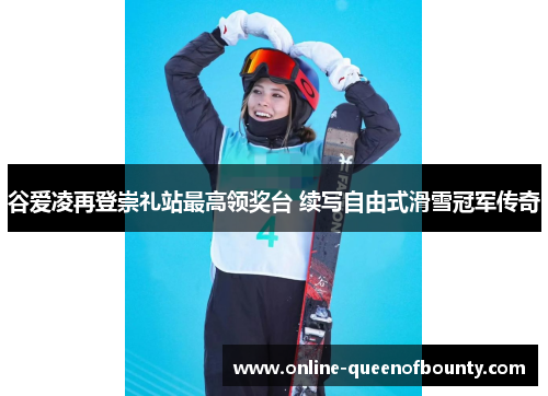 谷爱凌再登崇礼站最高领奖台 续写自由式滑雪冠军传奇 谷爱凌再登崇礼站最高领奖台 续写自由式滑雪冠军传奇