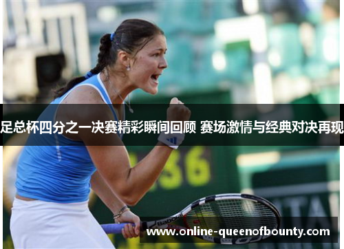 足总杯四分之一决赛精彩瞬间回顾 赛场激情与经典对决再现 足总杯四分之一决赛精彩瞬间回顾 赛场激情与经典对决再现