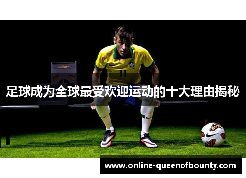 足球成为全球最受欢迎运动的十大理由揭秘