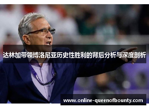 达林加带领博洛尼亚历史性胜利的背后分析与深度剖析 达林加带领博洛尼亚历史性胜利的背后分析与深度剖析