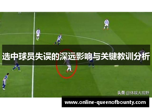 选中球员失误的深远影响与关键教训分析 选中球员失误的深远影响与关键教训分析