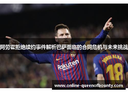 阿劳霍拒绝续约事件解析巴萨面临的合同危机与未来挑战 阿劳霍拒绝续约事件解析巴萨面临的合同危机与未来挑战