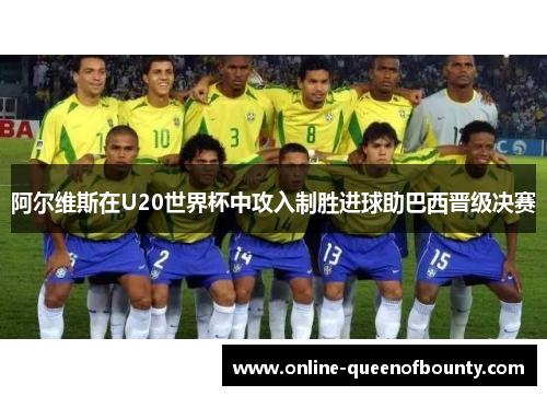 阿尔维斯在U20世界杯中攻入制胜进球助巴西晋级决赛