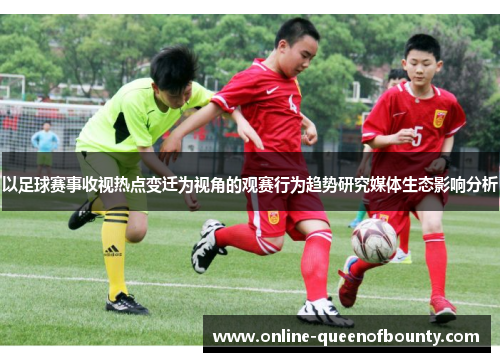 以足球赛事收视热点变迁为视角的观赛行为趋势研究媒体生态影响分析