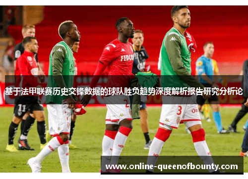 基于法甲联赛历史交锋数据的球队胜负趋势深度解析报告研究分析论