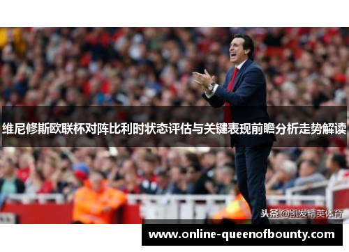 维尼修斯欧联杯对阵比利时状态评估与关键表现前瞻分析走势解读