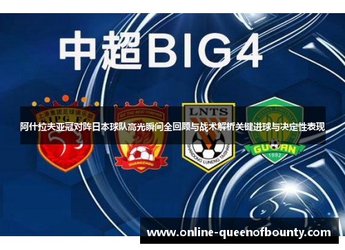 阿什拉夫亚冠对阵日本球队高光瞬间全回顾与战术解析关键进球与决定性表现