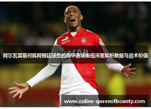 阿尔瓦雷斯对阵阿根廷球员的西甲赛场表现深度解析数据与战术价值 阿尔瓦雷斯对阵阿根廷球员的西甲赛场表现深度解析数据与战术价值