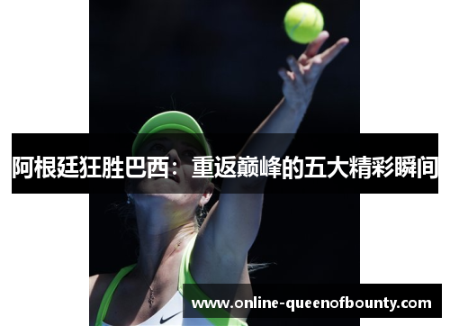 阿根廷狂胜巴西：重返巅峰的五大精彩瞬间