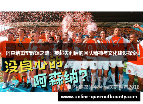 阿森纳重塑辉煌之路:英超失利后的团队精神与文化建设探索 阿森纳重塑辉煌之路:英超失利后的团队精神与文化建设探索