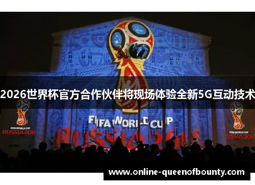 2026世界杯官方合作伙伴将现场体验全新5G互动技术