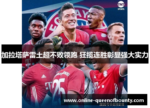 加拉塔萨雷土超不败领跑 狂揽连胜彰显强大实力 加拉塔萨雷土超不败领跑 狂揽连胜彰显强大实力