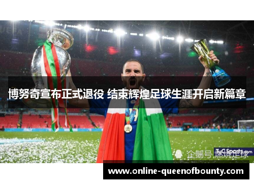 博努奇宣布正式退役 结束辉煌足球生涯开启新篇章 博努奇宣布正式退役 结束辉煌足球生涯开启新篇章