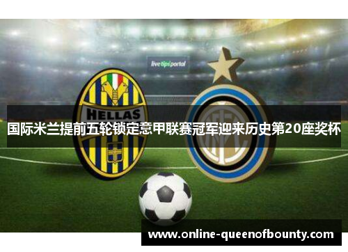 国际米兰提前五轮锁定意甲联赛冠军迎来历史第20座奖杯 国际米兰提前五轮锁定意甲联赛冠军迎来历史第20座奖杯