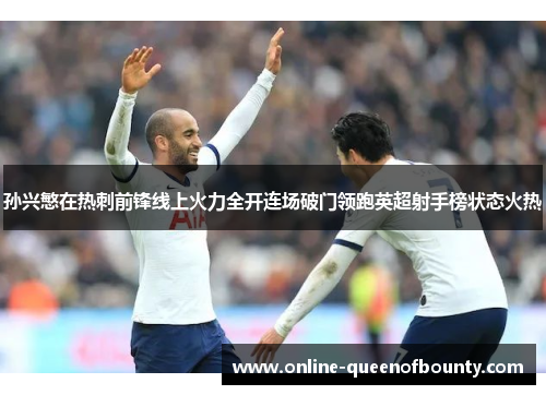 孙兴慜在热刺前锋线上火力全开连场破门领跑英超射手榜状态火热 孙兴慜在热刺前锋线上火力全开连场破门领跑英超射手榜状态火热