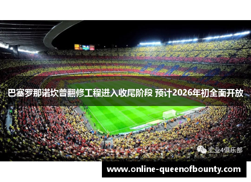 巴塞罗那诺坎普翻修工程进入收尾阶段 预计2026年初全面开放 巴塞罗那诺坎普翻修工程进入收尾阶段 预计2026年初全面开放