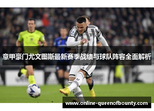 意甲豪门尤文图斯最新赛季战绩与球队阵容全面解析
