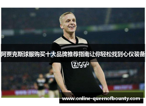 阿贾克斯球服购买十大品牌推荐指南让你轻松找到心仪装备